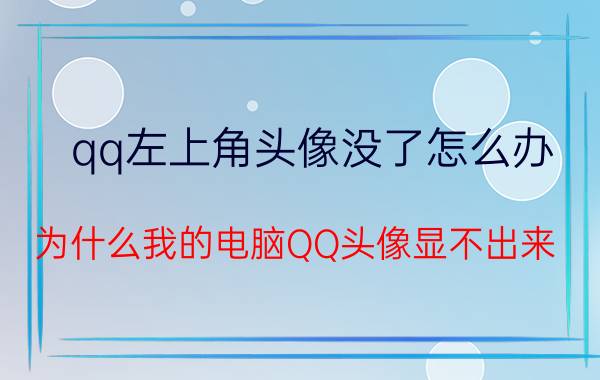 qq左上角头像没了怎么办 为什么我的电脑QQ头像显不出来？